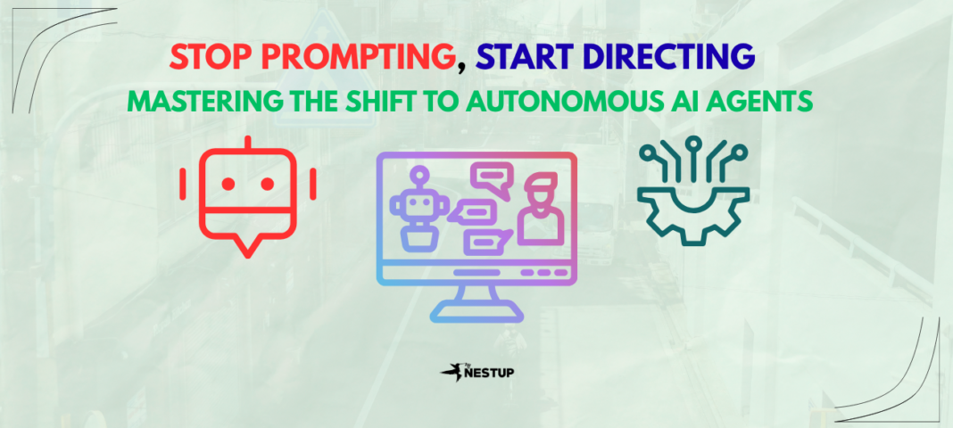 Stop Prompting, Start Directing: Mastering the Shift to Autonomous AI Agents Stop Prompting, Start Directing Mastering the Shift to Autonomous AI Agents